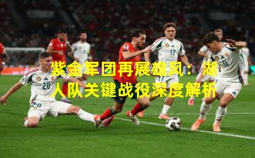紫金军团再展雄风：湖人队关键战役深度解析