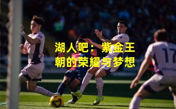 湖人吧:紫金王朝的荣耀与梦想