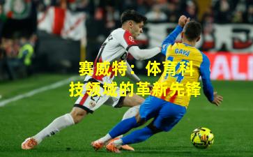 赛威特:体育科技领域的革新先锋