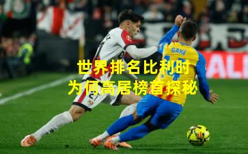 世界排名比利时为何高居榜首探秘