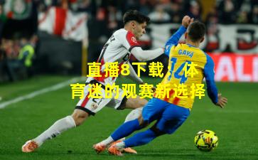 直播8下载：体育迷的观赛新选择