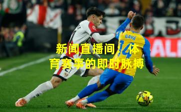 新闻直播间：体育赛事的即时脉搏