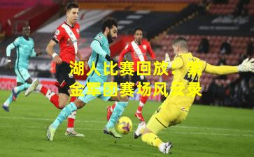 湖人比赛回放:紫金军团赛场风云录