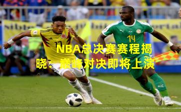 NBA总决赛赛程揭晓：巅峰对决即将上演