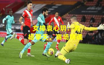 女排袁心玥:高塔擎天,赛场铸魂